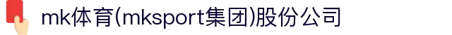mk体育(mksport集团)股份公司